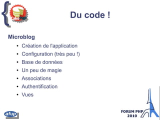 {{ Du code !
Microblog
● Création de l'application
● Configuration (très peu !)
● Base de données
● Un peu de magie
● Associations
● Authentification
● Vues
 