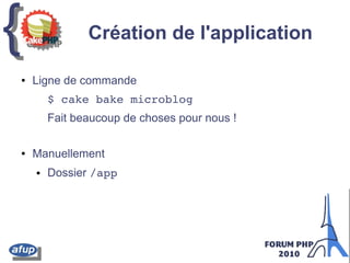 {{ Création de l'application
● Ligne de commande
$ cake bake microblog
Fait beaucoup de choses pour nous !
● Manuellement
● Dossier /app
 