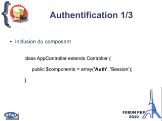 {{ Authentification 1/3
class AppController extends Controller {
public $components = array('Auth', 'Session');
}
● Inclusion du composant
 