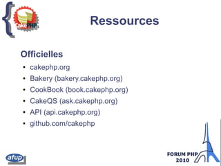 {{ Ressources
Officielles
● cakephp.org
● Bakery (bakery.cakephp.org)
● CookBook (book.cakephp.org)
● CakeQS (ask.cakephp.org)
● API (api.cakephp.org)
● github.com/cakephp
 