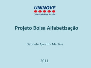 Projeto Bolsa Alfabetização

    Gabriele Agostini Martins



             2011
 