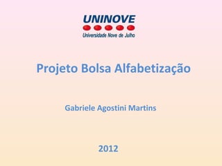 Projeto Bolsa Alfabetização

    Gabriele Agostini Martins



             2012
 