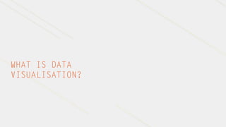 WHAT IS DATA
VISUALISATION?
 