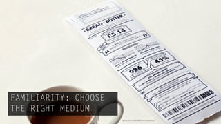 FAMILIARITY: CHOOSE
THE RIGHT MEDIUM
                      http://www.dezeen.com/2011/06/23/receipt-redesign-by-berg/
 