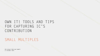 OWN IT! TOOLS AND TIPS
FOR CAPTURING IC’S
CONTRIBUTION

SMALL MULTIPLES

9th Annual Melcrum Summit
17 October 2012
 