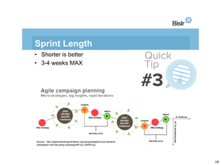 Sprint Length
• Shorter is better
• 3-4 weeks MAX

Source: http://agilemarketingmanifesto.org/values/adaptive-and-iterativ...