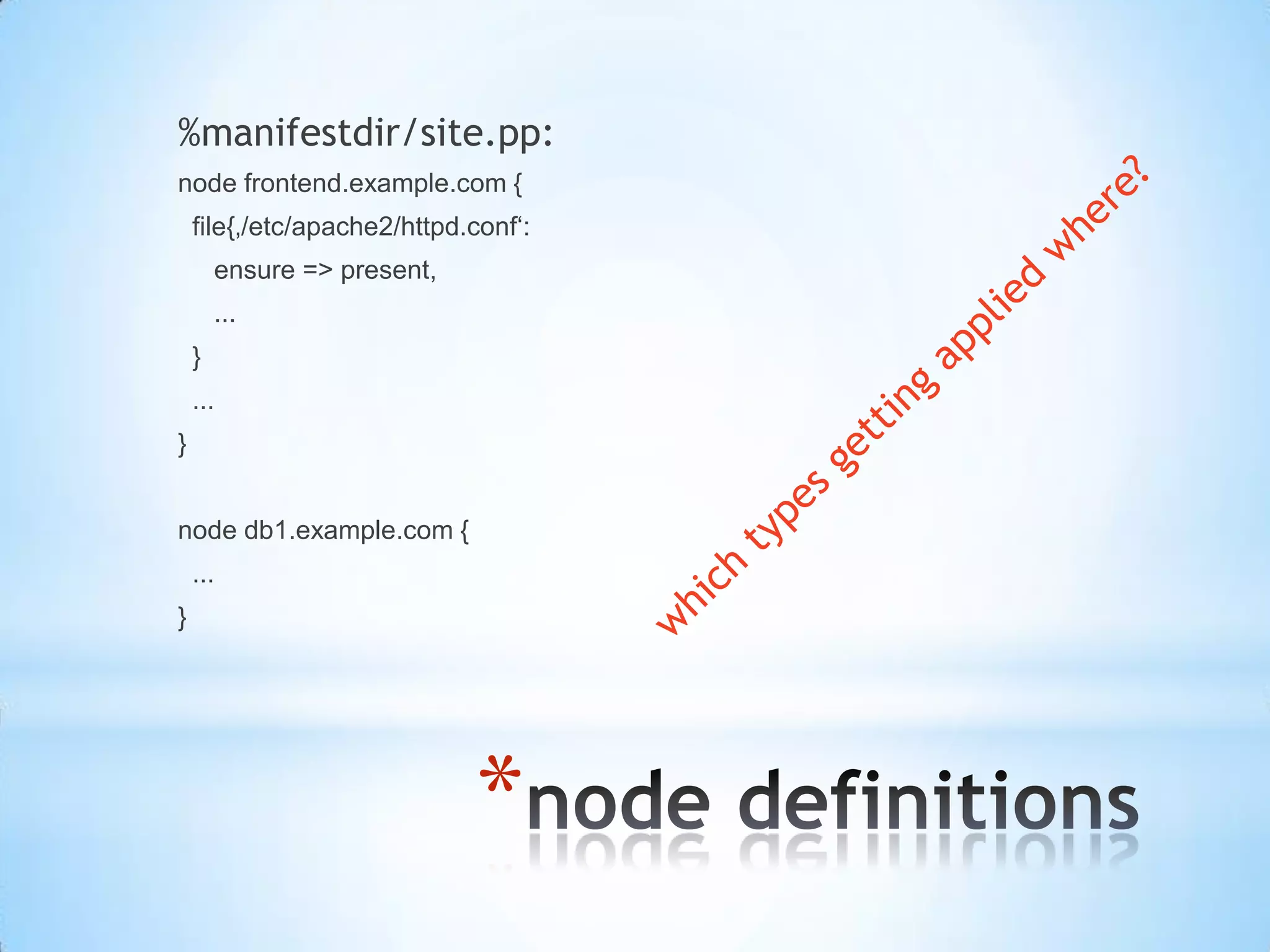 *
%manifestdir/site.pp:
node frontend.example.com {
file{‚/etc/apache2/httpd.conf‘:
ensure => present,
...
}
...
}
node db1.example.com {
...
}
 