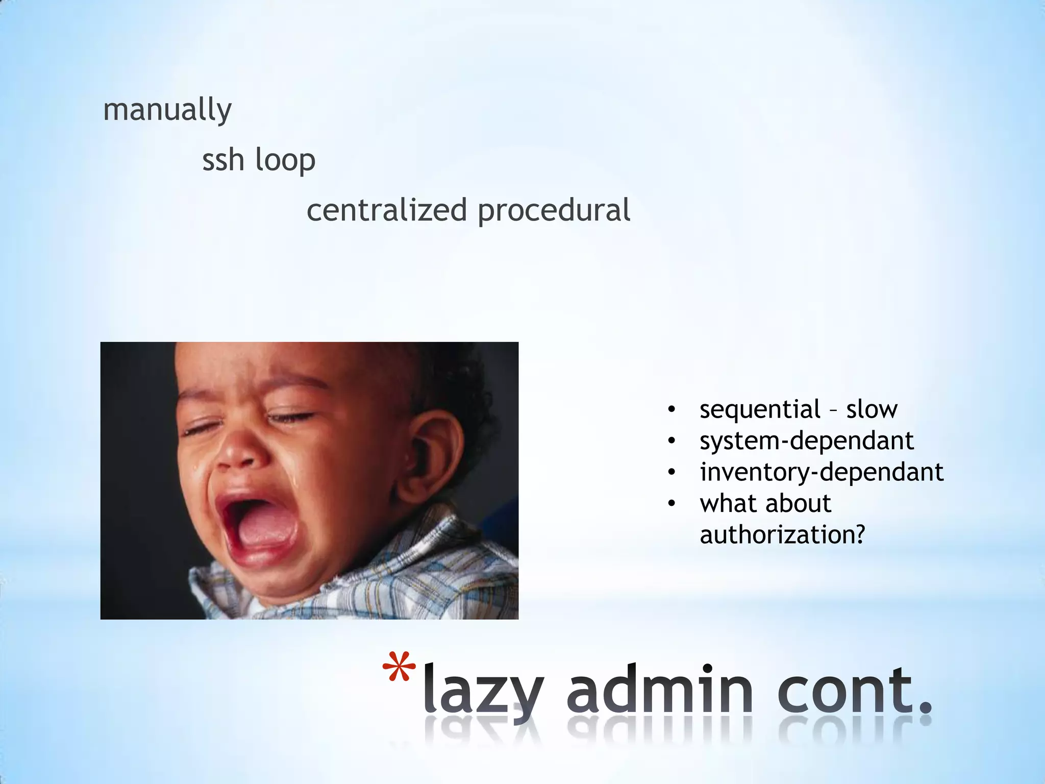 *
manually
ssh loop
centralized procedural
• sequential – slow
• system-dependant
• inventory-dependant
• what about
authorization?
 