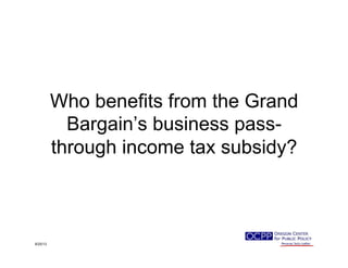 Who benefits from the Grand
Bargain’s business pass-
through income tax subsidy?
9/25/13
 