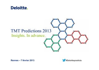 TMT Predictions 2013
Insights. In advance.




Rennes – 7 février 2013   #Deloittepredicts
 