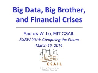 Big Data, Big Brother,
and Financial Crises
© 2014 by Andrew W. Lo
All Rights Reserved
Andrew W. Lo, MIT CSAIL
SXSW 2014: Computing the Future
March 10, 2014
 