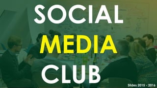 SOCIAL
MEDIA
CLUB Slides 2015 - 2016
 