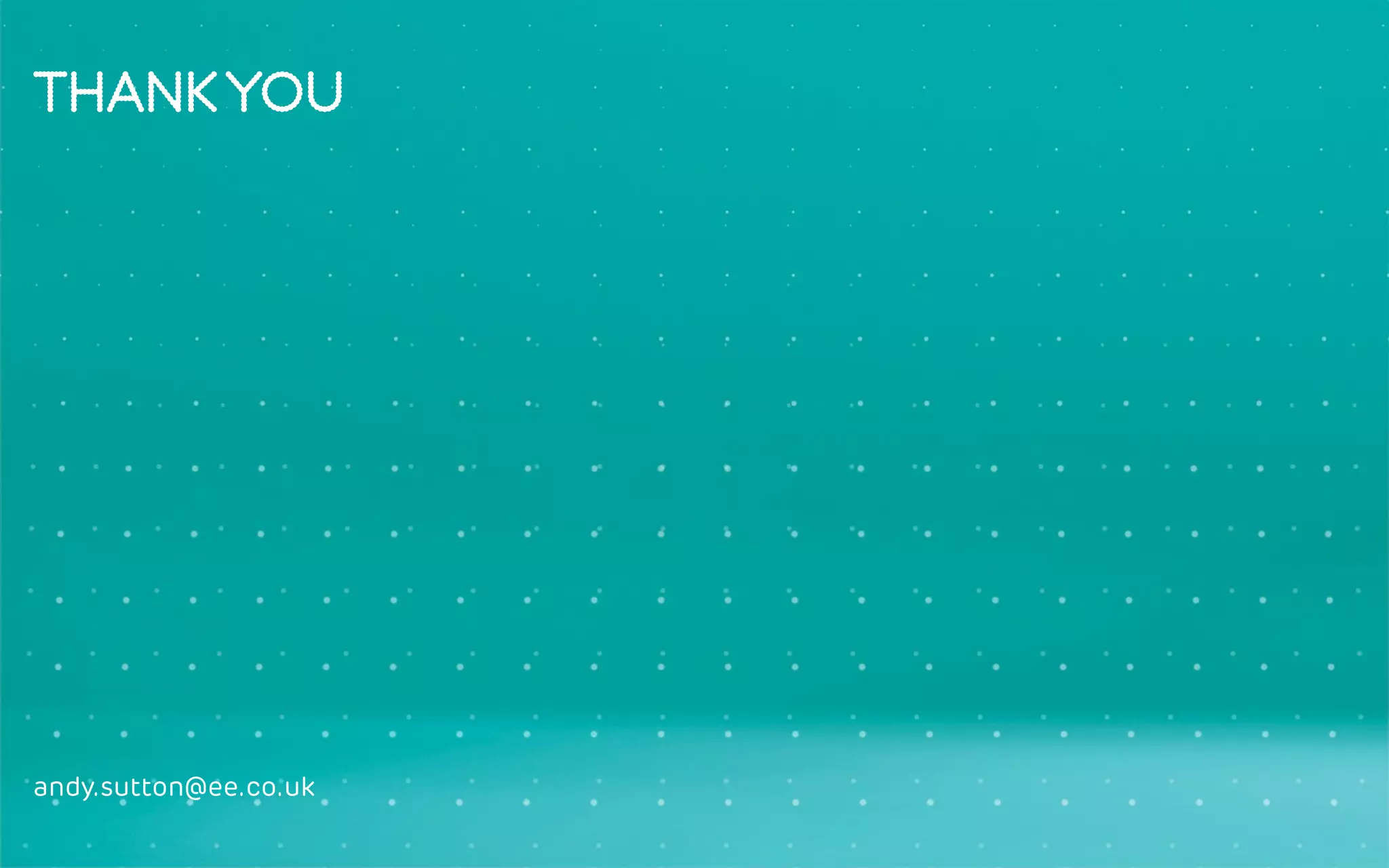 THANKYOU
andy.sutton@ee.co.uk
 