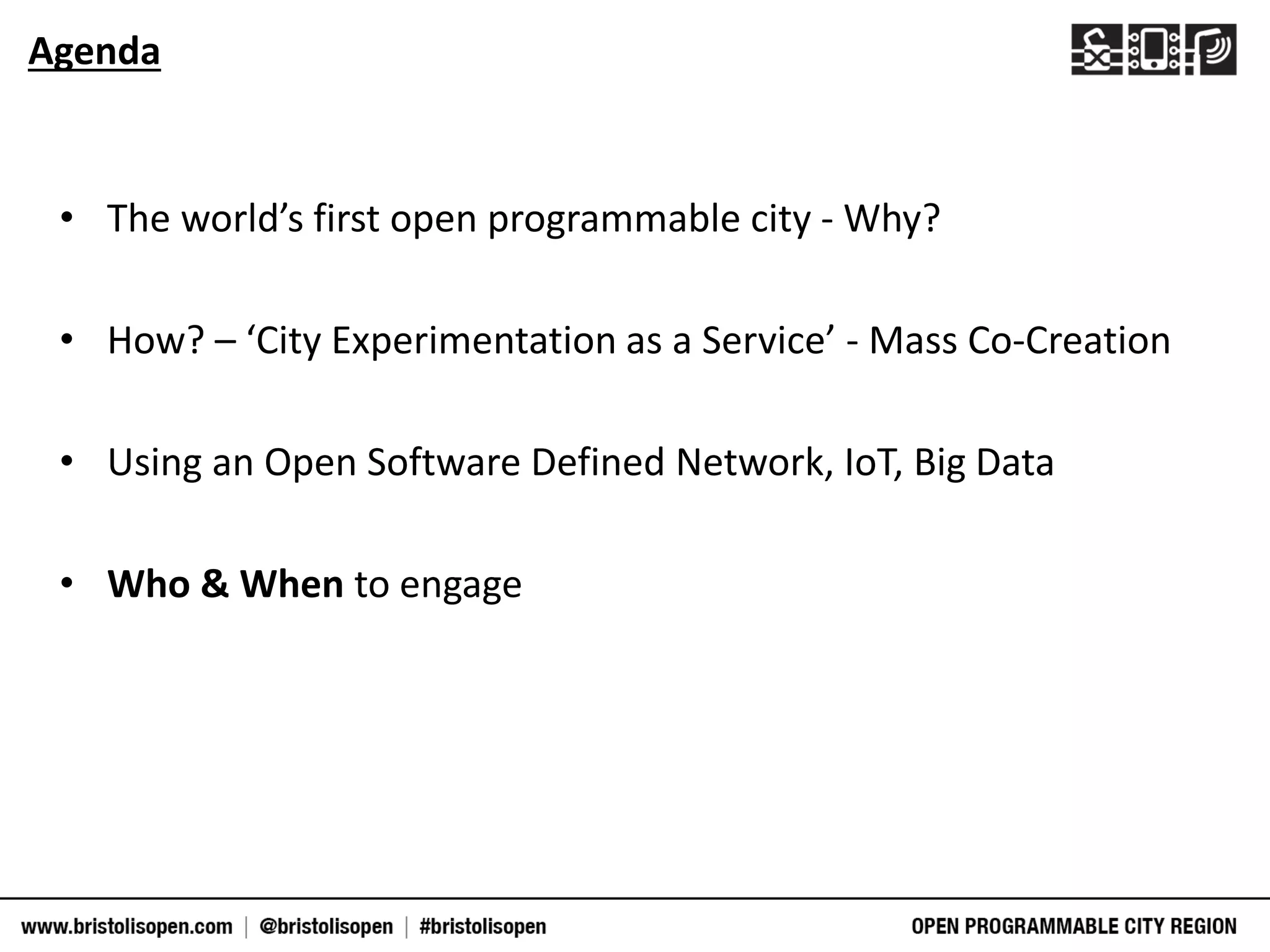 • The world’s first open programmable city - Why?
• How? – ‘City Experimentation as a Service’ - Mass Co-Creation
• Using an Open Software Defined Network, IoT, Big Data
• Who & When to engage
Agenda
 