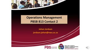 Operations Management
PBSB 813 Contact 2
Johan Jordaan
jordaan.johan@nwu.ac.za
 
