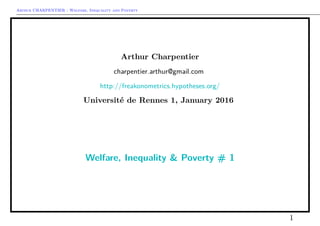 Arthur CHARPENTIER - Welfare, Inequality and Poverty
Arthur Charpentier
charpentier.arthur@gmail.com
http://freakonometrics.hypotheses.org/
Université de Rennes 1, January 2016
Welfare, Inequality & Poverty # 1
1
 