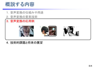 １．音声変換の仕組みや用途
２．音声変換の要素技術
３．音声変換の応用例
４．技術的課題と将来の展望
概説する内容
目次
 