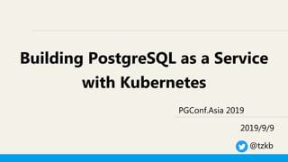 Building PostgreSQL as a Service
with Kubernetes
PGConf.Asia 2019
2019/9/9
@tzkb
 