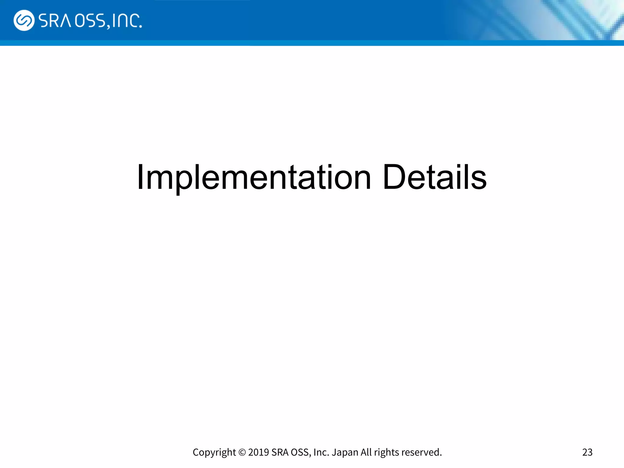 Copyright © 2019 SRA OSS, Inc. Japan All rights reserved. 23
Implementation Details
 