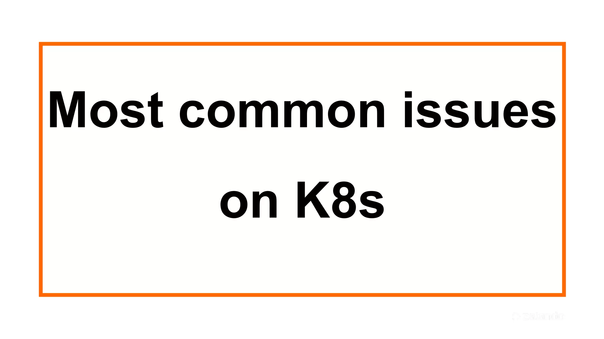 Most common issues
on K8s
 