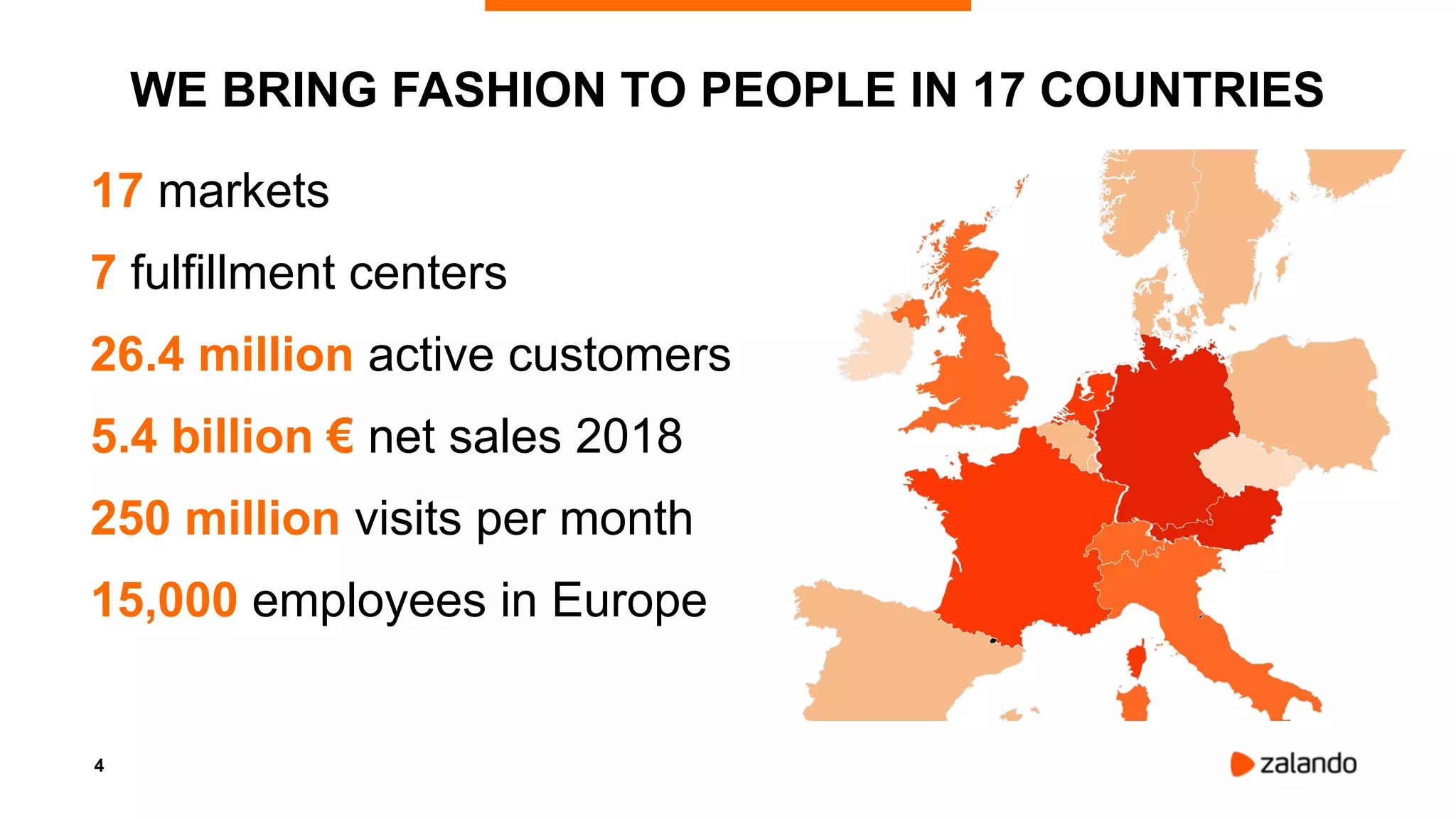4
WE BRING FASHION TO PEOPLE IN 17 COUNTRIES
17 markets
7 fulfillment centers
26.4 million active customers
5.4 billion € net sales 2018
250 million visits per month
15,000 employees in Europe
 