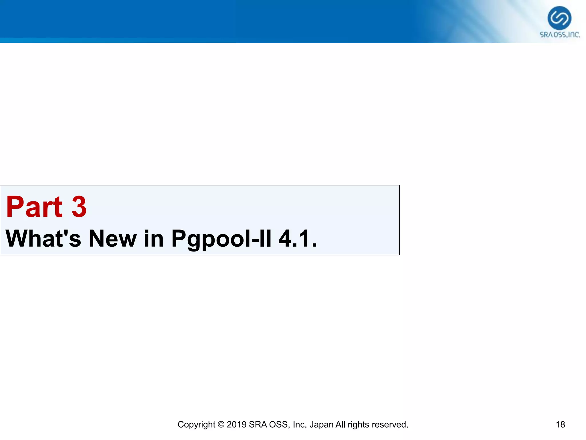 18Copyright © 2019 SRA OSS, Inc. Japan All rights reserved.
Part 3
What's New in Pgpool-II 4.1.
 
