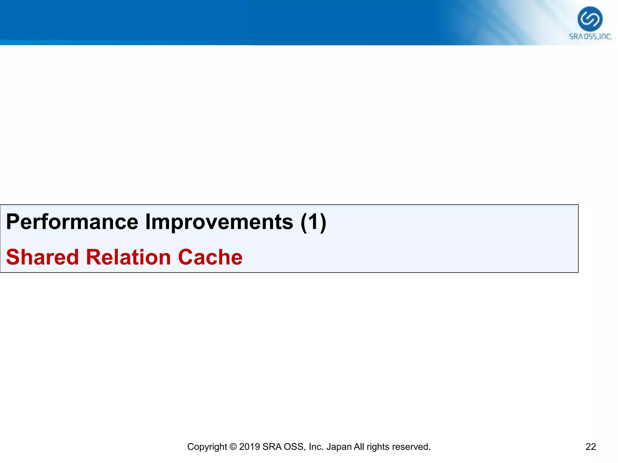 22Copyright © 2019 SRA OSS, Inc. Japan All rights reserved.
Performance Improvements (1)
Shared Relation Cache
 