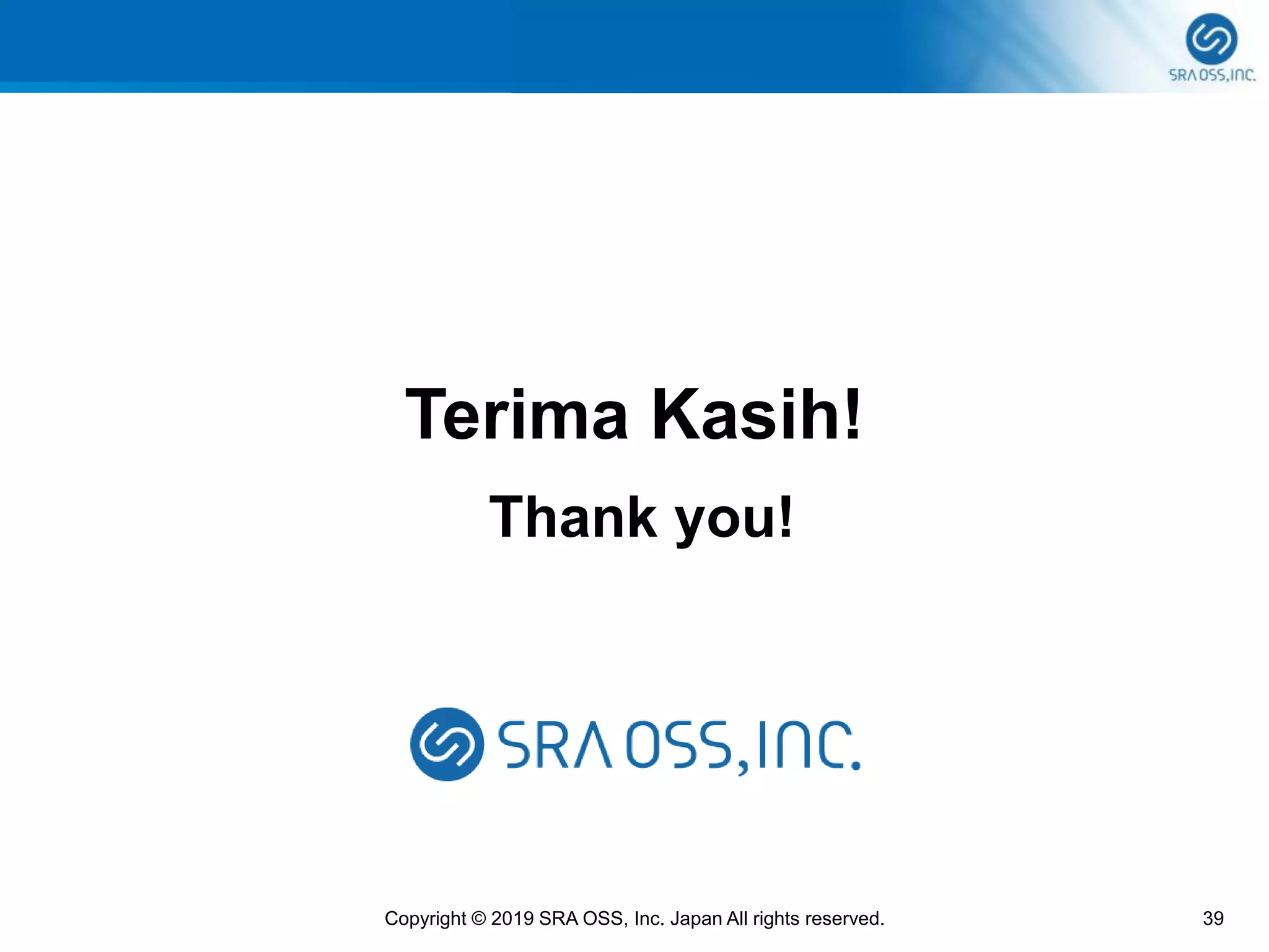 39Copyright © 2019 SRA OSS, Inc. Japan All rights reserved.
Thank you!
Terima Kasih!
 