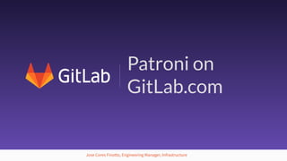 1
Patroni on
GitLab.com
Jose Cores Finotto, Engineering Manager, Infrastructure
 