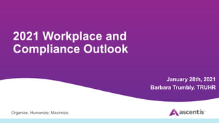 Organize. Humanize. Maximize.
2021 Workplace and
Compliance Outlook
January 28th, 2021
Barbara Trumbly, TRUHR
 