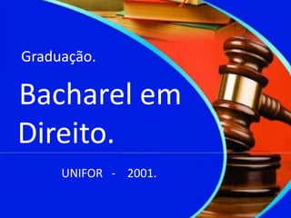 Graduação.
Bacharel em
Direito.
UNIFOR - 2001.
 