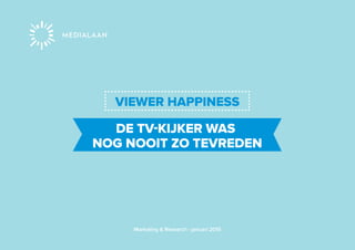 DE TV-KIJKER WAS
NOG NOOIT ZO TEVREDEN
VIEWER HAPPINESS
Marketing & Research - januari 2015
 