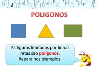 As figuras limitadas por linhas 
retas são polígonos. 
Repara nos exemplos. 
 