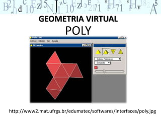 GEOMETRIA VIRTUAL 
POLY 
http://www2.mat.ufrgs.br/edumatec/softwares/interfaces/poly.jpg 
 