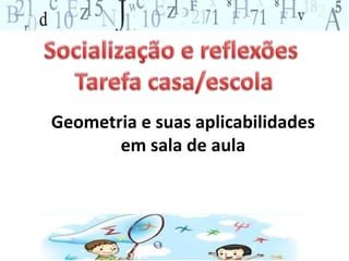 Geometria e suas aplicabilidades 
em sala de aula 
 