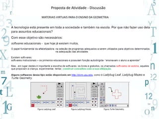 94 
Proposta de Atividade - Discussão 
MATERIAIS VIRTUAIS PARA O ENSINO DA GEOMETRIA 
 