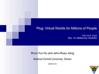 Plug: Virtual Worlds for Millions of People P2P-NVE 2008 Dec. 10, Melbourne, Australia ,[object Object],[object Object],[object Object]