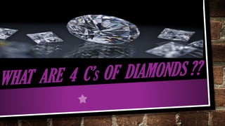 WHAT ARE 4 C’S OF DIAMONDS ??
 