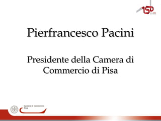 Pierfrancesco PaciniPierfrancesco Pacini
Presidente della Camera diPresidente della Camera di
Commercio di PisaCommercio di Pisa
 