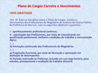Lei Nº 4.749 de 03 de Janeiro de 2007Dispõe sobre o Estatuto do Magistério Público Municipal de São LuísArt. 12. São atribuições do pedagogo no desempenho de suas funções, sem prejuízo de outras previstas em Lei: I - orientar, coordenar, documentar e organizar as atividades dos órgãos e instâncias da SEMED, de modo a assegurar o cumprimento das normas legais e a regularidade e qualidade do processo educativo; II - planejar, orientar, acompanhar, documentar e avaliar o processo ensino-aprendizagem, visando a sua melhoria qualitativa junto aos órgãos e instâncias da SEMED; III - planejar, orientar, acompanhar, documentar e avaliar as ações educativas, estabelecendo uma ação integradora entre os órgãos e instâncias da SEMED e a sociedade, com vista à integração do educando na comunidade escolar e local; IV - planejar, coordenar, acompanhar, documentar, avaliar e replanejar a execução dos planos, programas e projetos educacionais administrativos e financeiros dos órgãos e instâncias da SEMED, com vista à eficiência e eficácia do processo educacional; V - planejar, coordenar, ministrar, documentar e avaliar as ações de formação de acordo com as políticas e programas da SEMED; VI - assessorar os órgãos e instâncias da SEMED visando a inclusão e permanência de alunos com necessidades especiais em salas regulares acompanhando e apoiando as escolas e professores.