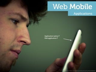Web Mobile
                                         Applications




Application native ?
Web application ?




                       h"p://www.ﬂickr.com/photos/williambrawley/4522648456	
  
 