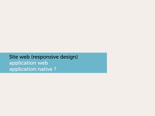 Site web (responsive design)
application web
application native ?
 