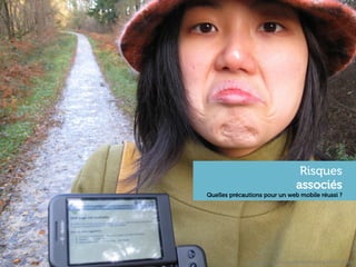 Risques
                                  associés
Quelles précautions pour un web mobile réussi ?




            h"p://www.ﬂickr.com/photos/hendry/3053419265	
  
 