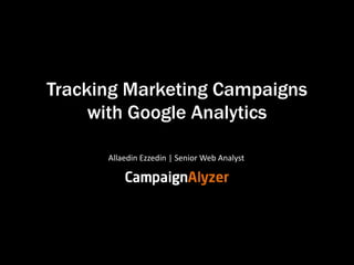 Tracking Marketing Campaigns
     with Google Analytics

      Allaedin Ezzedin | Senior Web Analyst
 
