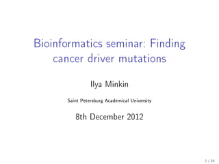 Bioinformatics seminar: Finding
cancer driver mutations
Ilya Minkin
Saint Petersburg Academical University
8th December 2012
1 / 26
 