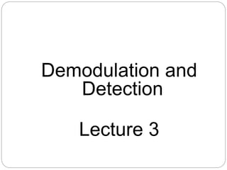 Demodulation and
Detection
Lecture 3
 