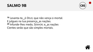SALMO 9B
19 Levanta-te, ͜ ó DEUS; que não vença o mortal.
E julgues na tua presença ͜ as nações.
20 Infunde-lhes medo, SENHOR; e ͜ as nações
Cientes serão que são simples mortais.
 