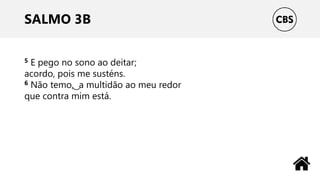 SALMO 3B
5 E pego no sono ao deitar;
acordo, pois me susténs.
6 Não temo, ͜ a multidão ao meu redor
que contra mim está.
 