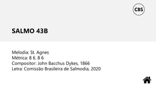 SALMO 43B
Melodia: St. Agnes
Métrica: 8 6. 8 6
Compositor: John Bacchus Dykes, 1866
Letra: Comissão Brasileira de Salmodia, 2020
 