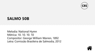 SALMO 50B
Melodia: National Hymn
Métrica: 10. 10. 10. 10
Compositor: George William Warren, 1892
Letra: Comissão Brasileira de Salmodia, 2012
 